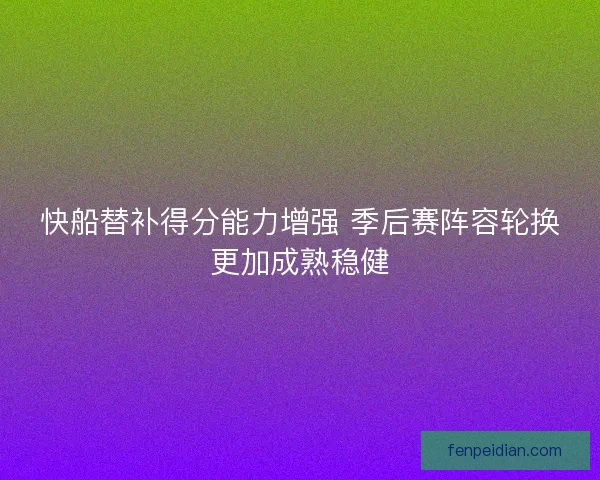 快船替补得分能力增强 季后赛阵容轮换更加成熟稳健