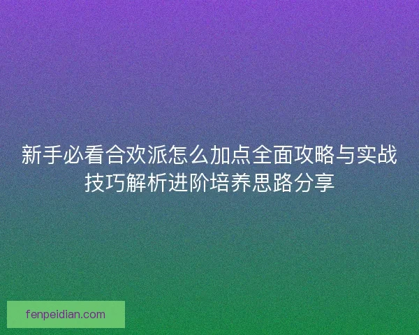 新手必看合欢派怎么加点全面攻略与实战技巧解析进阶培养思路分享