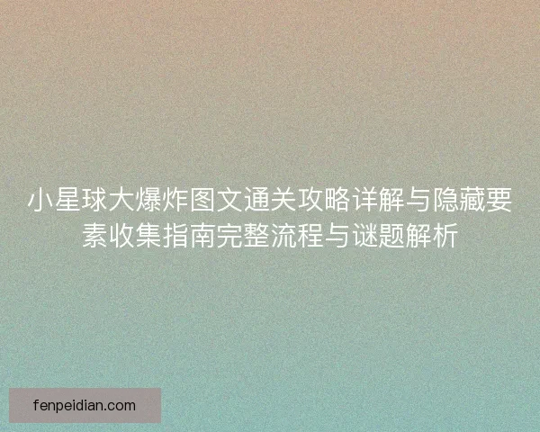 小星球大爆炸图文通关攻略详解与隐藏要素收集指南完整流程与谜题解析